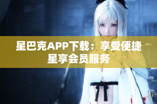 星巴克APP下载：享受便捷星享会员服务