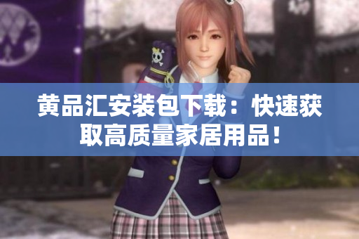 黄品汇安装包下载：快速获取高质量家居用品！