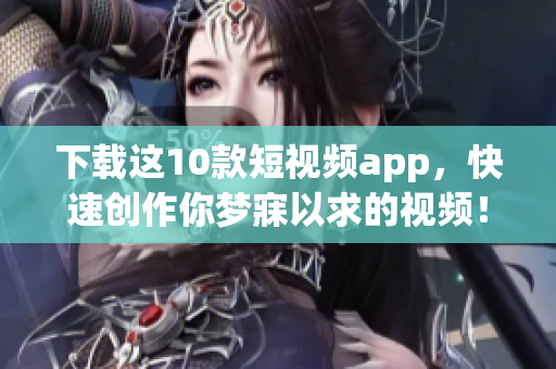 下载这10款短视频app，快速创作你梦寐以求的视频！