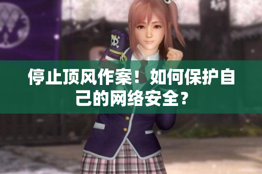 停止顶风作案！如何保护自己的网络安全？