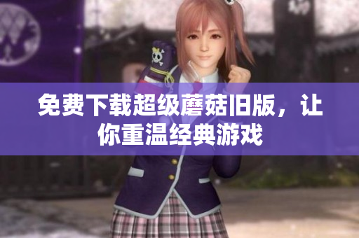 免费下载超级蘑菇旧版，让你重温经典游戏