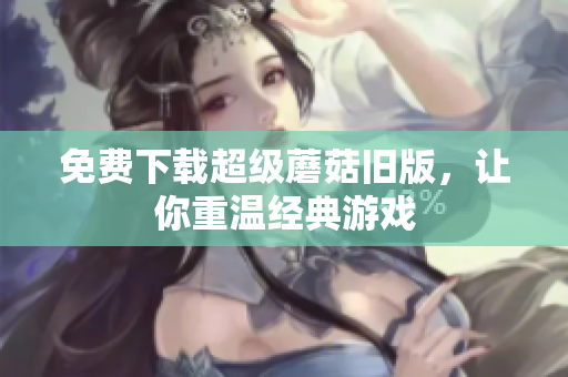 免费下载超级蘑菇旧版，让你重温经典游戏