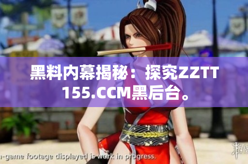 黑料内幕揭秘：探究ZZTT155.CCM黑后台。