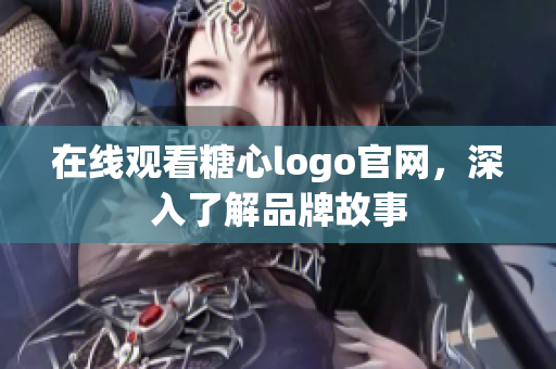 在线观看糖心logo官网，深入了解品牌故事