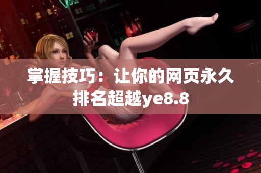 掌握技巧：让你的网页永久排名超越ye8.8