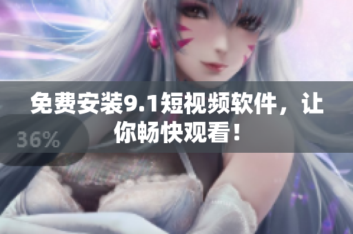 免费安装9.1短视频软件，让你畅快观看！