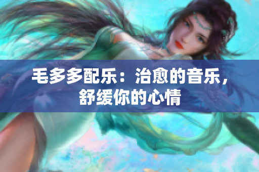 毛多多配乐：治愈的音乐，舒缓你的心情
