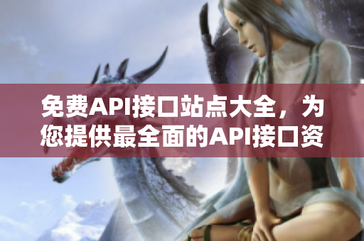 免费API接口站点大全，为您提供最全面的API接口资源