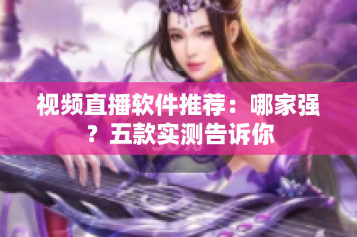 视频直播软件推荐：哪家强？五款实测告诉你
