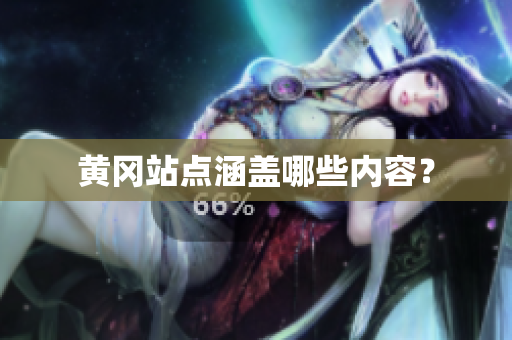 黄冈站点涵盖哪些内容？
