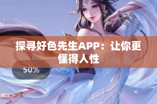 探寻好色先生APP：让你更懂得人性