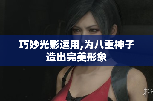 巧妙光影运用,为八重神子造出完美形象