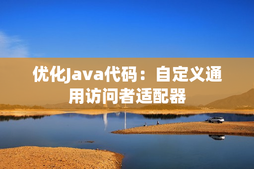 优化Java代码：自定义通用访问者适配器