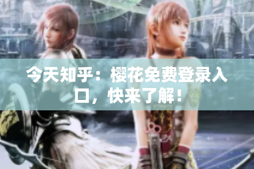 今天知乎：樱花免费登录入口，快来了解！
