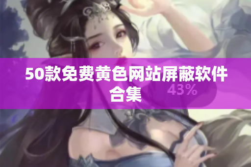 50款免费黄色网站屏蔽软件合集