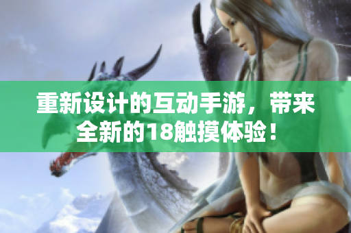 重新设计的互动手游，带来全新的18触摸体验！