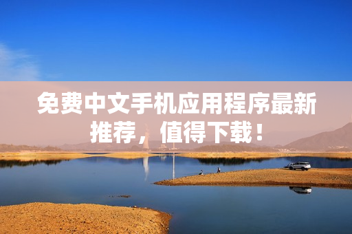 免费中文手机应用程序最新推荐，值得下载！