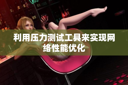 利用压力测试工具来实现网络性能优化