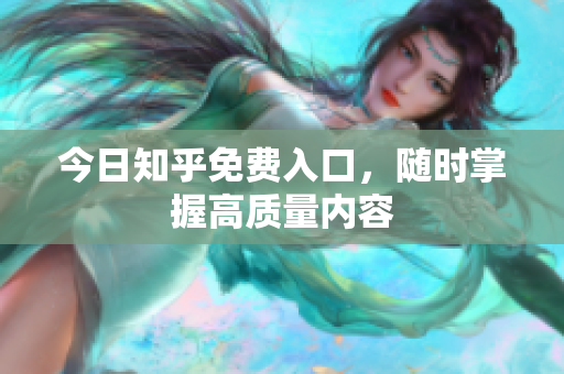 今日知乎免费入口，随时掌握高质量内容