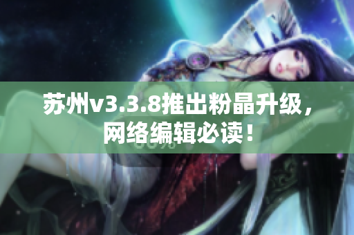 苏州v3.3.8推出粉晶升级，网络编辑必读！