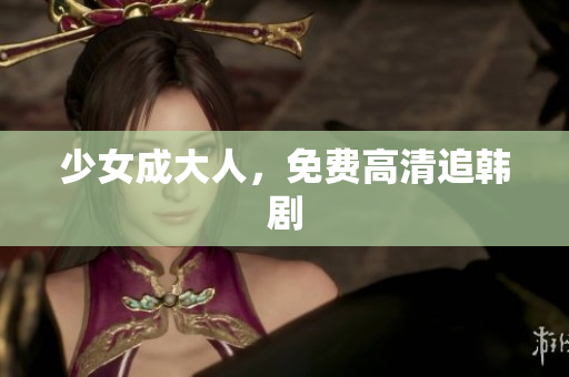 少女成大人，免费高清追韩剧