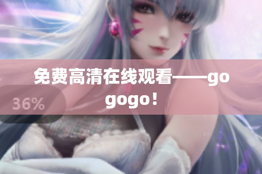 免费高清在线观看——gogogo！