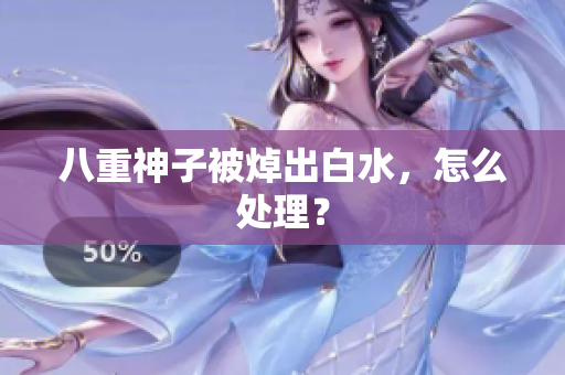 八重神子被焯出白水，怎么处理？