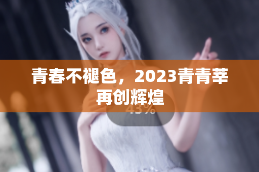 青春不褪色，2023青青莘再创辉煌