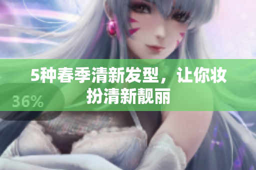 5种春季清新发型，让你妆扮清新靓丽