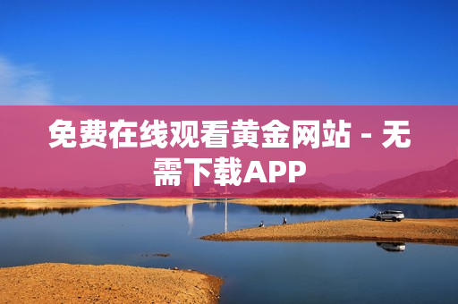 免费在线观看黄金网站 - 无需下载APP