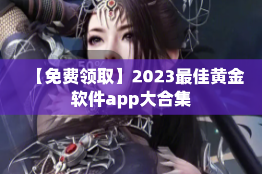 【免费领取】2023最佳黄金软件app大合集