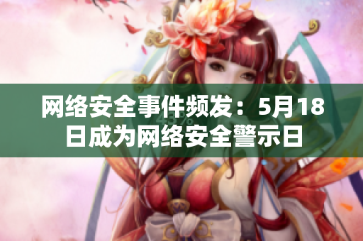 网络安全事件频发：5月18日成为网络安全警示日