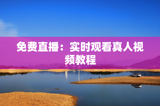 免费直播：实时观看真人视频教程