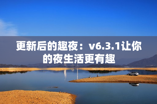 更新后的趣夜：v6.3.1让你的夜生活更有趣