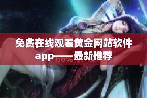 免费在线观看黄金网站软件app——最新推荐