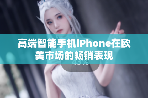 高端智能手机iPhone在欧美市场的畅销表现