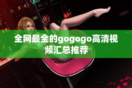 全网最全的gogogo高清视频汇总推荐