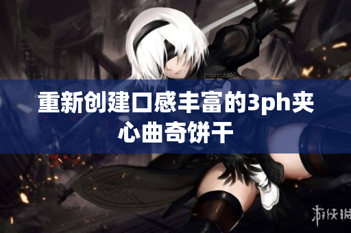 重新创建口感丰富的3ph夹心曲奇饼干