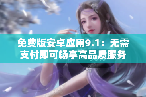 免费版安卓应用9.1：无需支付即可畅享高品质服务