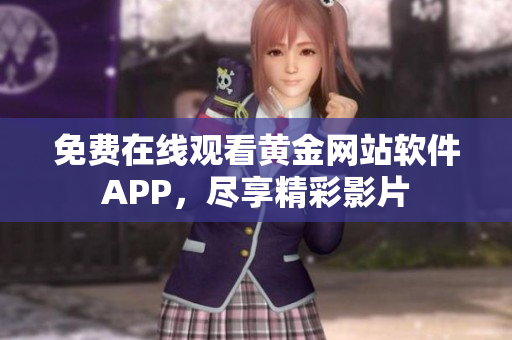 免费在线观看黄金网站软件APP，尽享精彩影片