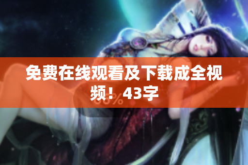 免费在线观看及下载成全视频！43字
