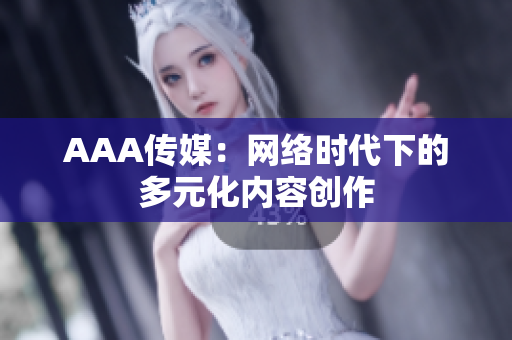 AAA传媒：网络时代下的多元化内容创作