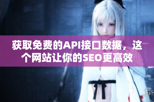 获取免费的API接口数据，这个网站让你的SEO更高效