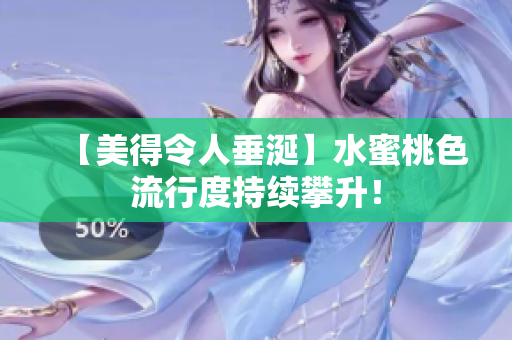 【美得令人垂涎】水蜜桃色流行度持续攀升！