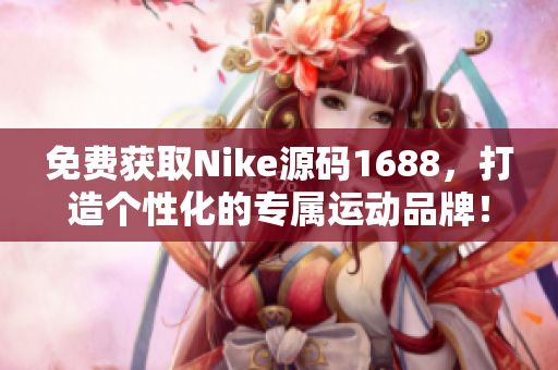 免费获取Nike源码1688，打造个性化的专属运动品牌！