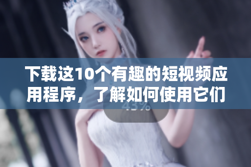 下载这10个有趣的短视频应用程序，了解如何使用它们。