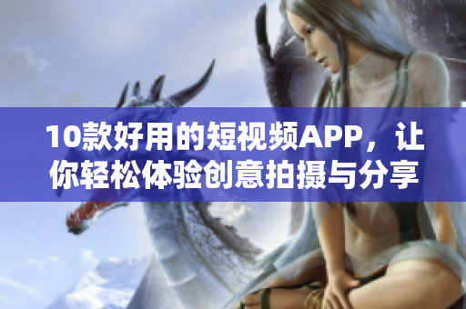 10款好用的短视频APP，让你轻松体验创意拍摄与分享