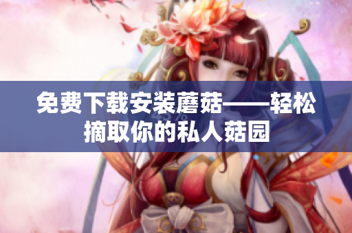 免费下载安装蘑菇——轻松摘取你的私人菇园