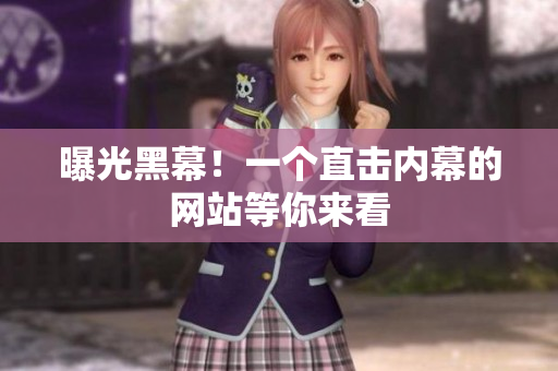 曝光黑幕！一个直击内幕的网站等你来看