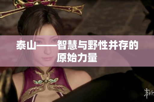 泰山——智慧与野性并存的原始力量